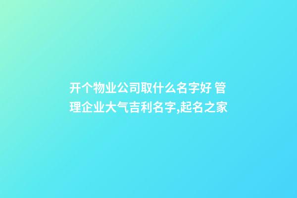 开个物业公司取什么名字好 管理企业大气吉利名字,起名之家-第1张-公司起名-玄机派